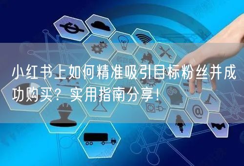 小红书上如何精准吸引目标粉丝并成功购买？实用指南分享！