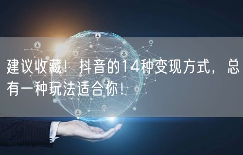 建议收藏！抖音的14种变现方式，总有一种玩法适合你！