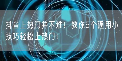 抖音上热门并不难！教你5个通用小技巧轻松上热门！