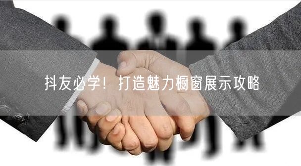 抖友必学!打造魅力橱窗展示攻略