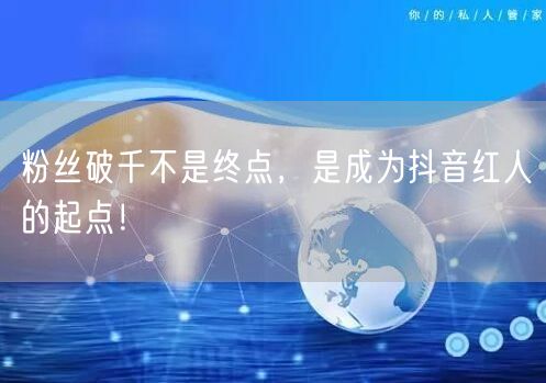 粉丝破千不是终点，是成为抖音红人的起点！