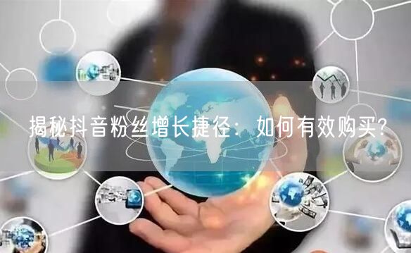 揭秘抖音粉丝增长捷径：如何有效购买?