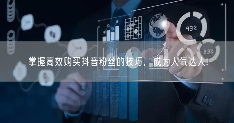 掌握高效购买抖音粉丝的技巧，成为人气达人!