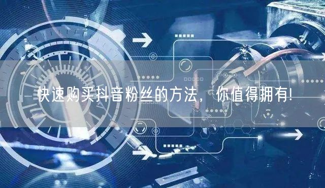 快速购买抖音粉丝的方法，你值得拥有!