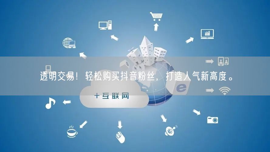 透明交易！轻松购买抖音粉丝，打造人气新高度。