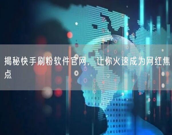 揭秘快手刷粉软件官网，让你火速成为网红焦点