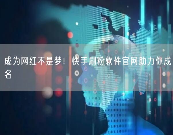 成为网红不是梦！快手刷粉软件官网助力你成名