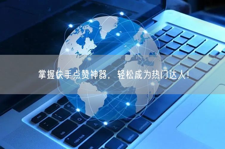 掌握快手点赞神器，轻松成为热门达人！