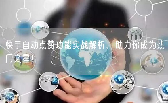 快手自动点赞功能实战解析，助力你成为热门之星！