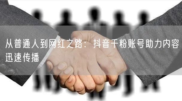 从普通人到网红之路：抖音千粉账号助力内容迅速传播