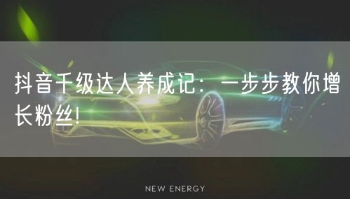 抖音千级达人养成记:一步步教你增长粉丝!