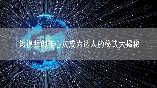 短视频创作心法成为达人的秘诀大揭秘