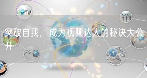 突破自我，成为视频达人的秘诀大公开