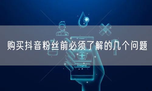 购买抖音粉丝前必须了解的几个问题