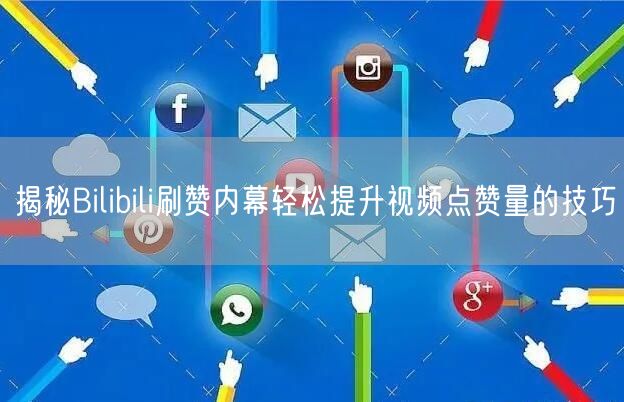 揭秘Bilibili刷赞内幕轻松提升视频点赞量的技巧