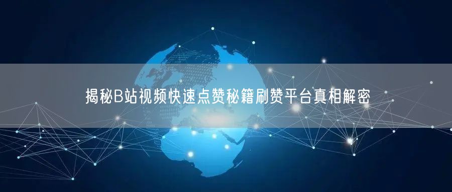 揭秘B站视频快速点赞秘籍刷赞平台真相解密