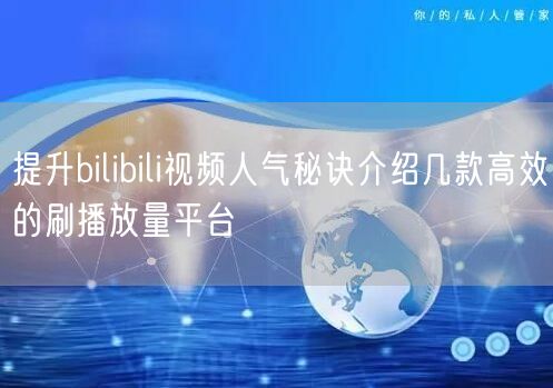 提升bilibili视频人气秘诀介绍几款高效的刷播放量平台