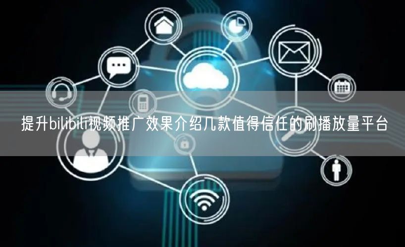 提升bilibili视频推广效果介绍几款值得信任的刷播放量平台