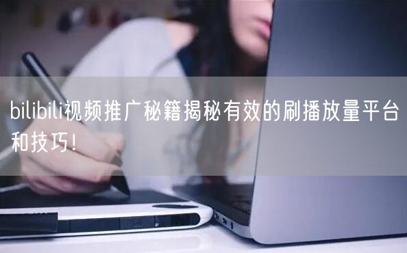 bilibili视频推广秘籍揭秘有效的刷播放量平台和技巧！