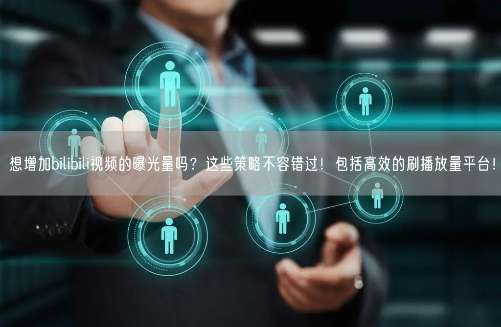 想增加bilibili视频的曝光量吗？这些策略不容错过！包括高效的刷播放量平台！