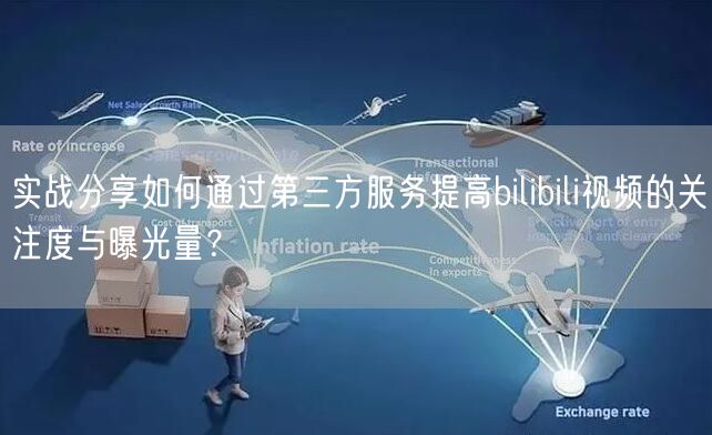 实战分享如何通过第三方服务提高bilibili视频的关注度与曝光量？