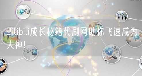 Bilibili成长秘籍代刷网助你飞速成为大神！