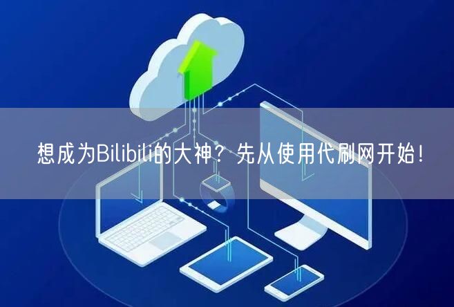 想成为Bilibili的大神？先从使用代刷网开始！