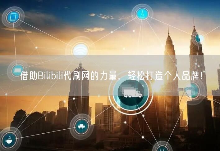 借助Bilibili代刷网的力量，轻松打造个人品牌！