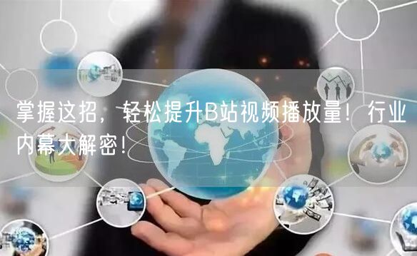 掌握这招，轻松提升B站视频播放量！行业内幕大解密！