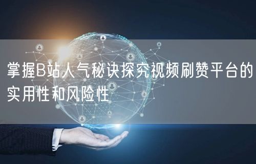 掌握B站人气秘诀探究视频刷赞平台的实用性和风险性