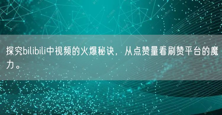探究bilibili中视频的火爆秘诀，从点赞量看刷赞平台的魔力。