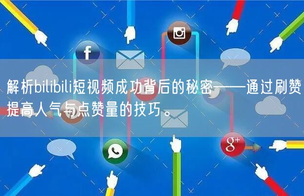 解析bilibili短视频成功背后的秘密——通过刷赞提高人气与点赞量的技巧。