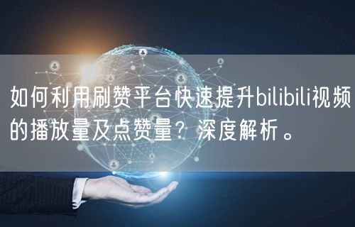如何利用刷赞平台快速提升bilibili视频的播放量及点赞量？深度解析。
