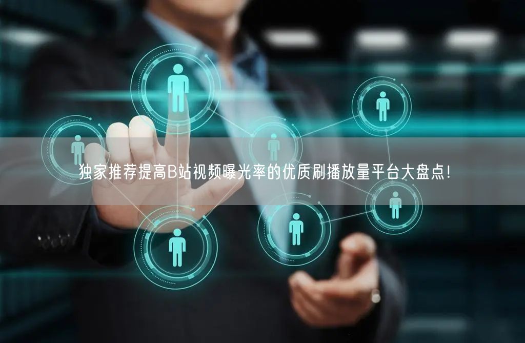 独家推荐提高B站视频曝光率的优质刷播放量平台大盘点！