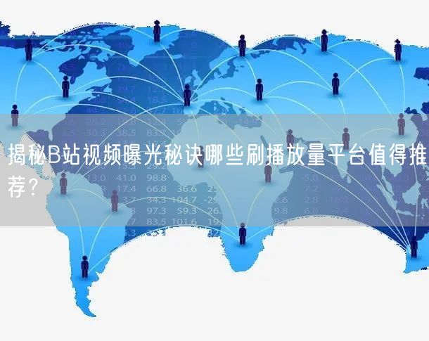 揭秘B站视频曝光秘诀哪些刷播放量平台值得推荐？
