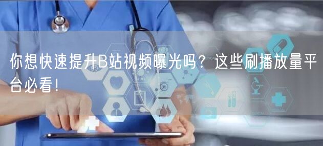 你想快速提升B站视频曝光吗？这些刷播放量平台必看！