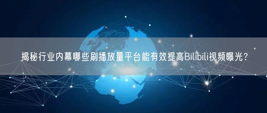 揭秘行业内幕哪些刷播放量平台能有效提高Bilibili视频曝光？