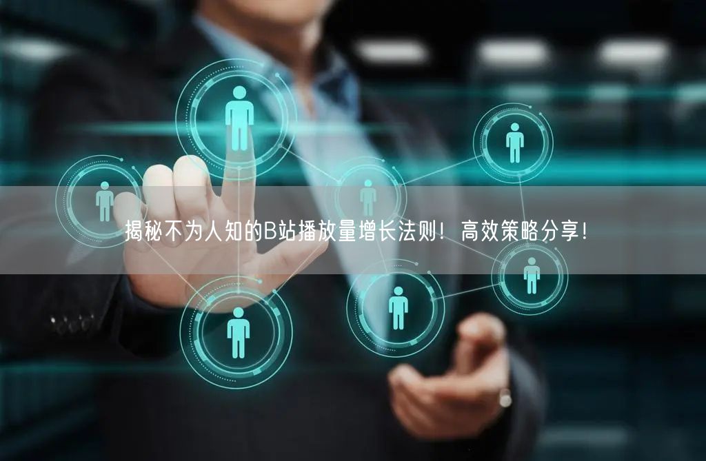 揭秘不为人知的B站播放量增长法则！高效策略分享！