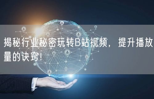 揭秘行业秘密玩转B站视频，提升播放量的诀窍！