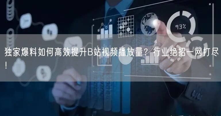 独家爆料如何高效提升B站视频播放量？行业绝招一网打尽！