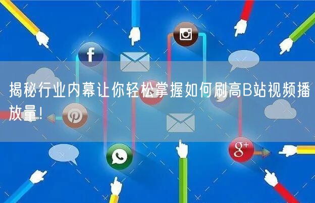 揭秘行业内幕让你轻松掌握如何刷高B站视频播放量！