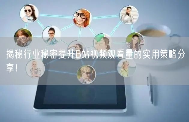揭秘行业秘密提升B站视频观看量的实用策略分享！