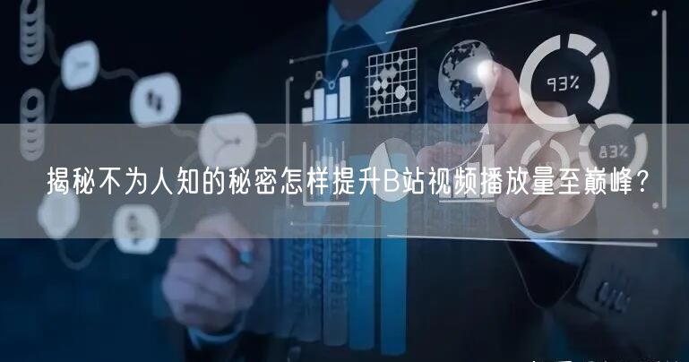 揭秘不为人知的秘密怎样提升B站视频播放量至巅峰？