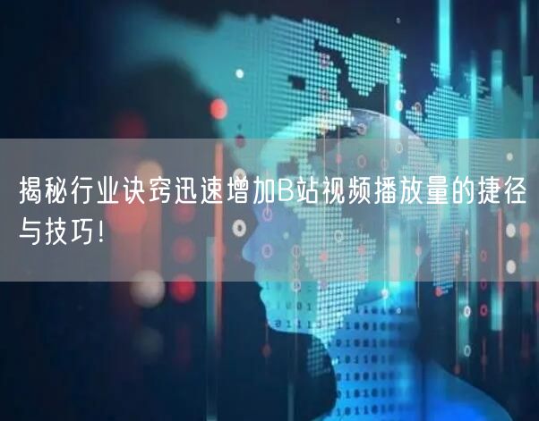 揭秘行业诀窍迅速增加B站视频播放量的捷径与技巧！