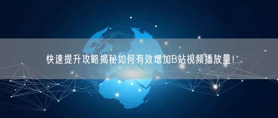 快速提升攻略揭秘如何有效增加B站视频播放量！