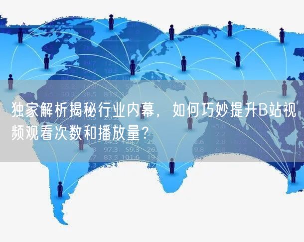 独家解析揭秘行业内幕，如何巧妙提升B站视频观看次数和播放量？