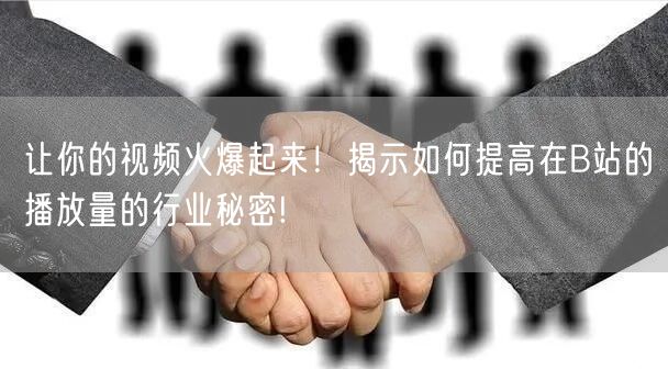 让你的视频火爆起来！揭示如何提高在B站的播放量的行业秘密!