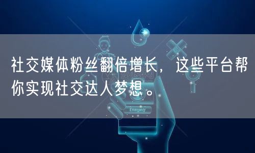 社交媒体粉丝翻倍增长，这些平台帮你实现社交达人梦想。