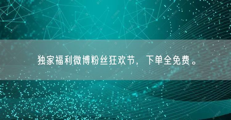 独家福利微博粉丝狂欢节，下单全免费。