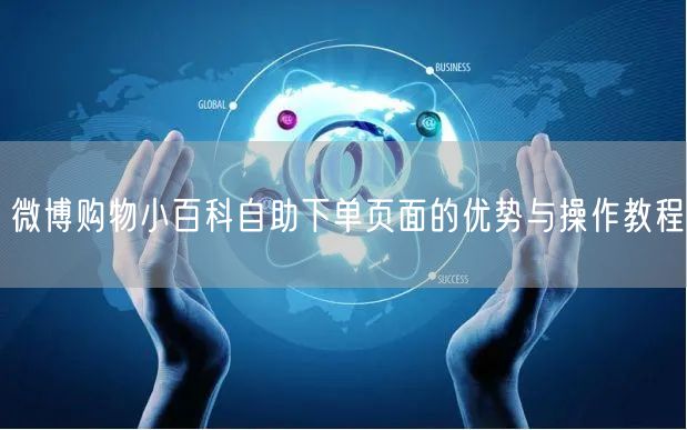 微博购物小百科自助下单页面的优势与操作教程